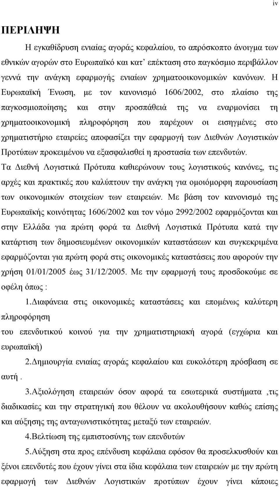 Η Ευρωπαϊκή Ένωση, με τον κανονισμό 1606/2002, στο πλαίσιο της παγκοσμιοποίησης και στην προσπάθειά της να εναρμονίσει τη χρηματοοικονομική πληροφόρηση που παρέχουν οι εισηγμένες στο χρηματιστήριο