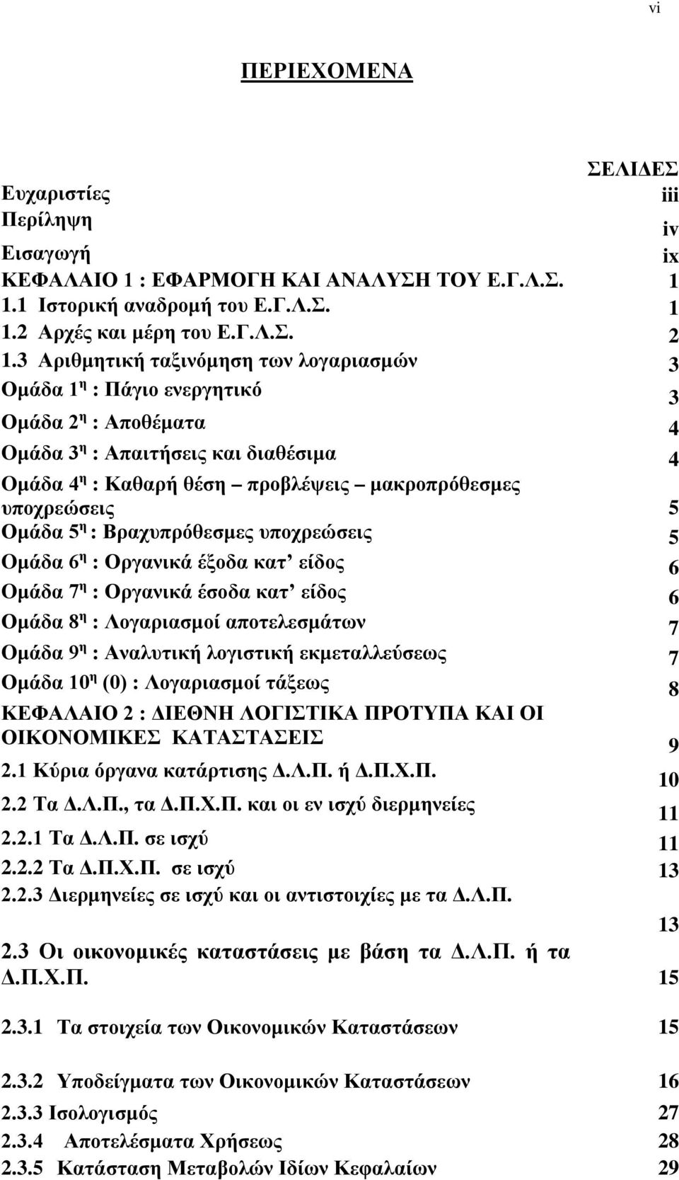 Oμάδα 5 η : Βραχυπρόθεσμες υποχρεώσεις 5 Oμάδα 6 η : Οργανικά έξοδα κατ είδος 6 Oμάδα 7 η : Οργανικά έσοδα κατ είδος 6 Oμάδα 8 η : Λογαριασμοί αποτελεσμάτων 7 Oμάδα 9 η : Αναλυτική λογιστική