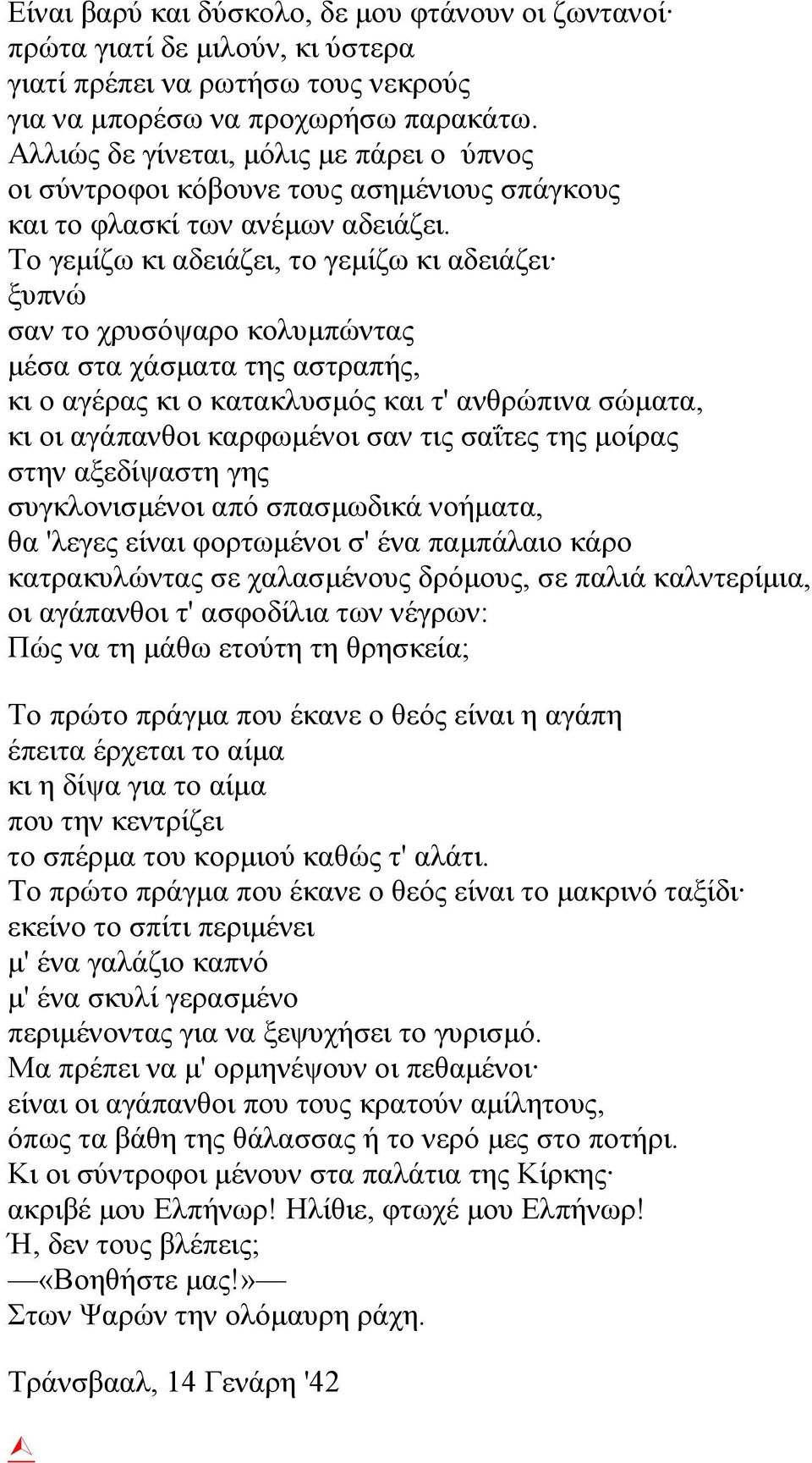 Το γεμίζω κι αδειάζει, το γεμίζω κι αδειάζει ξυπνώ σαν το χρυσόψαρο κολυμπώντας μέσα στα χάσματα της αστραπής, κι ο αγέρας κι ο κατακλυσμός και τ' ανθρώπινα σώματα, κι οι αγάπανθοι καρφωμένοι σαν τις