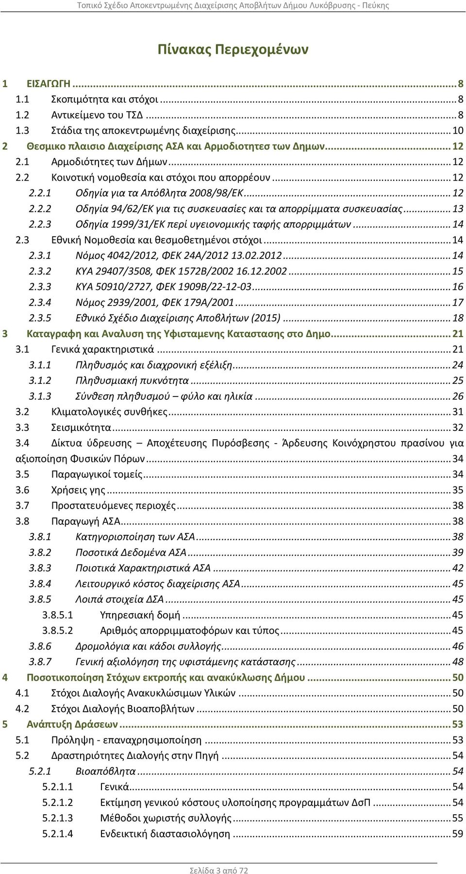 .. 12 2.2.2 Οδηγία 94/62/ΕΚ για τις συσκευασίες και τα απορρίμματα συσκευασίας... 13 2.2.3 Οδηγία 1999/31/ΕΚ περί υγειονομικής ταφής απορριμμάτων... 14 2.3 Εθνική Νομοθεσία και θεσμοθετημένοι στόχοι.