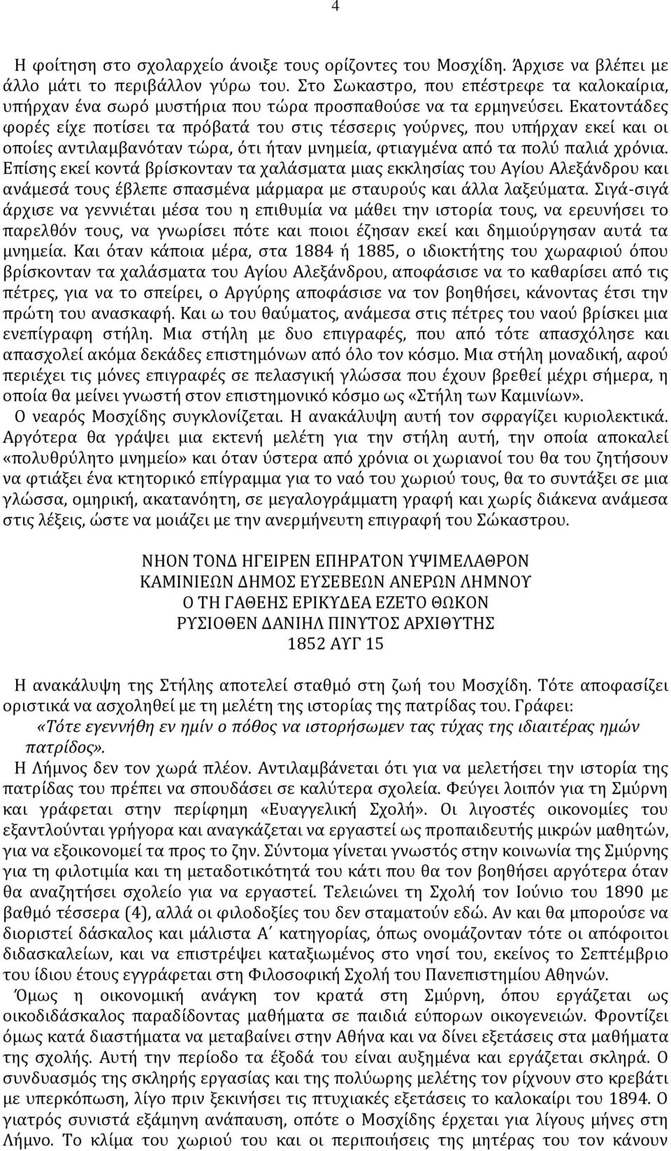 Εκατοντάδες φορές είχε ποτίσει τα πρόβατά του στις τέσσερις γούρνες, που υπήρχαν εκεί και οι οποίες αντιλαμβανόταν τώρα, ότι ήταν μνημεία, φτιαγμένα από τα πολύ παλιά χρόνια.