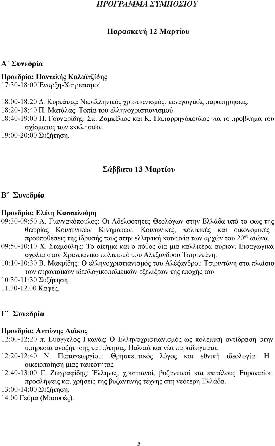 Σάββατο 13 Μαρτίου Β Συνεδρία Προεδρία: Ελένη Κασσελούρη 09:30-09:50 Α. Γιαννακόπουλος: Οι Αδελφότητες Θεολόγων στην Ελλάδα υπό το φως της θεωρίας Κοινωνικών Κινημάτων.