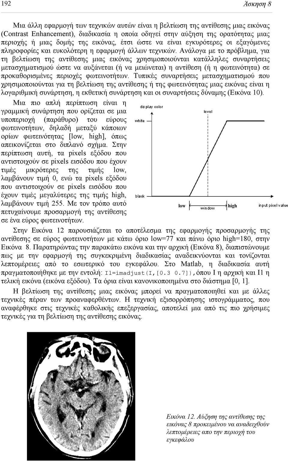 Ανάλογα με το πρόβλημα, για τη βελτίωση της αντίθεσης μιας εικόνας χρησιμοποιούνται κατάλληλες συναρτήσεις μετασχηματισμού ώστε να αυξάνεται (ή να μειώνεται) η αντίθεση (ή η φωτεινότητα) σε