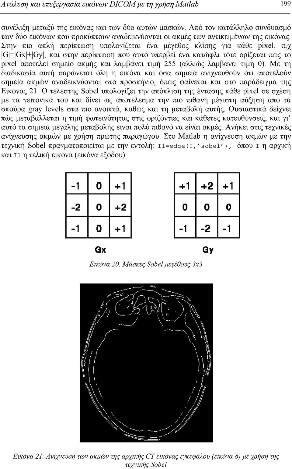 χ G = Gx + Gy, και στην περίπτωση που αυτό υπερβεί ένα κατώφλι τότε ορίζεται πως το pixel αποτελεί σημείο ακμής και λαμβάνει τιμή 255 (αλλιώς λαμβάνει τιμή 0).