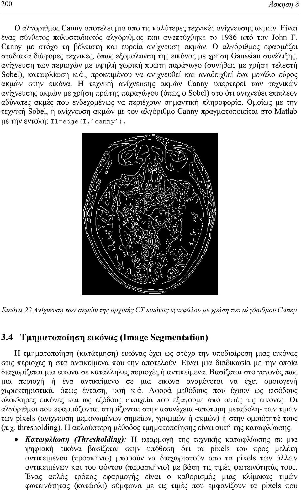 Ο αλγόριθμος εφαρμόζει σταδιακά διάφορες τεχνικές, όπως εξομάλυνση της εικόνας με χρήση Gaussian συνέλιξης, ανίχνευση των περιοχών με υψηλή χωρική πρώτη παράγωγο (συνήθως με χρήση τελεστή Sobel),