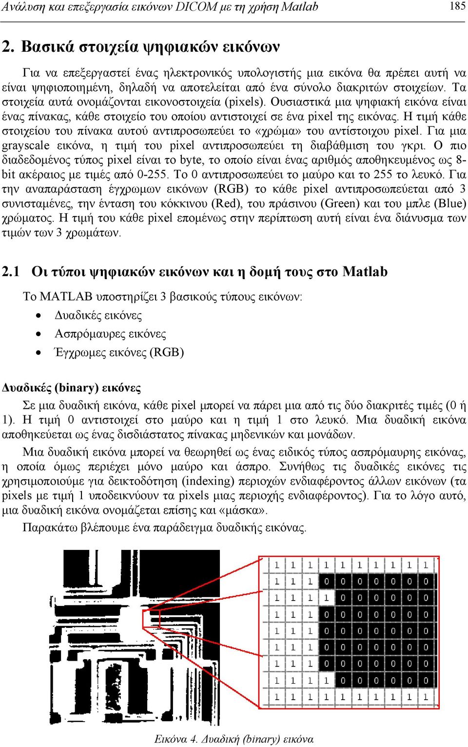 Τα στοιχεία αυτά ονομάζονται εικονοστοιχεία (pixels). Ουσιαστικά μια ψηφιακή εικόνα είναι ένας πίνακας, κάθε στοιχείο του οποίου αντιστοιχεί σε ένα pixel της εικόνας.