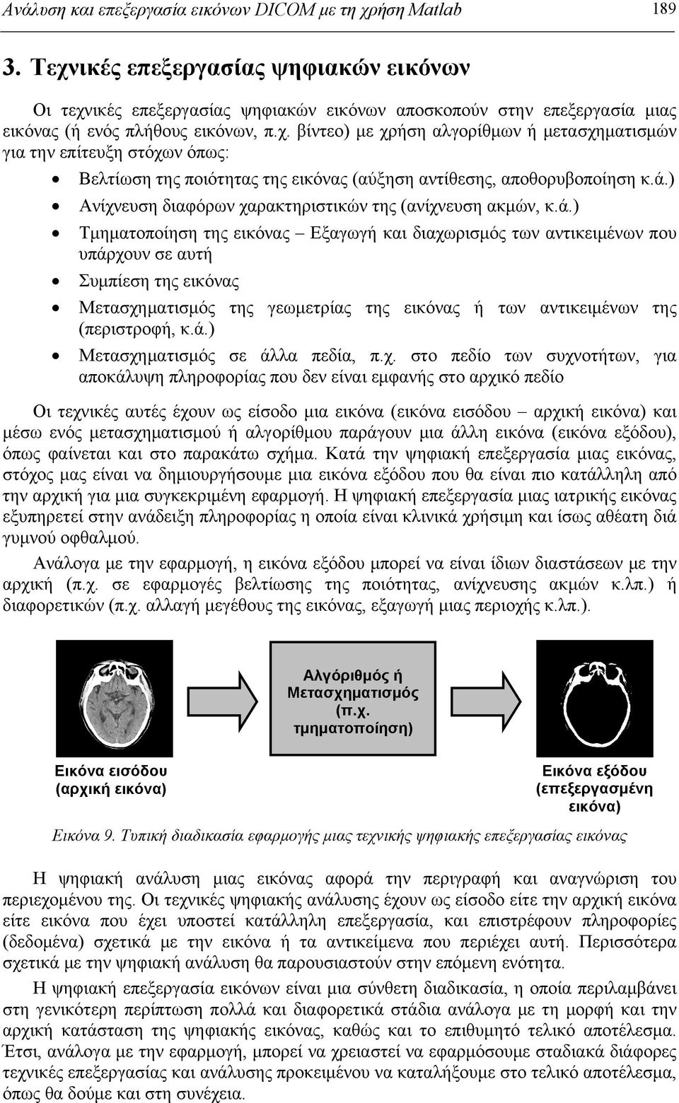 ά.) Ανίχνευση διαφόρων χαρακτηριστικών της (ανίχνευση ακμών, κ.ά.) Τμηματοποίηση της εικόνας Εξαγωγή και διαχωρισμός των αντικειμένων που υπάρχουν σε αυτή Συμπίεση της εικόνας Μετασχηματισμός της γεωμετρίας της εικόνας ή των αντικειμένων της (περιστροφή, κ.