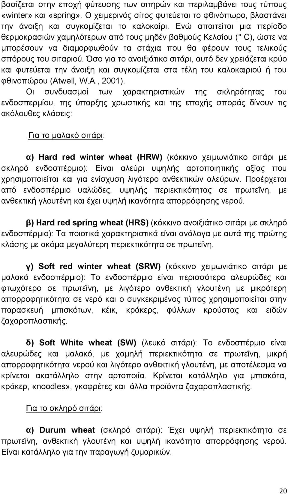 Όσο για το ανοιξιάτικο σιτάρι, αυτό δεν χρειάζεται κρύο και φυτεύεται την άνοιξη και συγκομίζεται στα τέλη του καλοκαιριού ή του φθινοπώρου (Atwell, W.A., 2001).