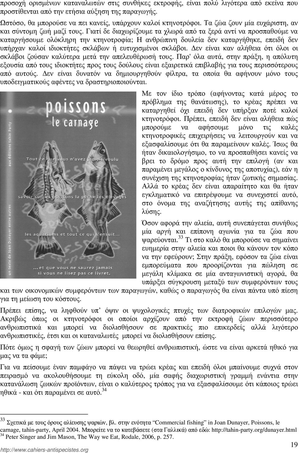 Γιατί δε διαχωρίζουµε τα χλωρά από τα ξερά αντί να προσπαθούµε να καταργήσουµε ολόκληρη την κτηνοτροφία; Η ανθρώπινη δουλεία δεν καταργήθηκε, επειδή δεν υπήρχαν καλοί ιδιοκτήτες σκλάβων ή