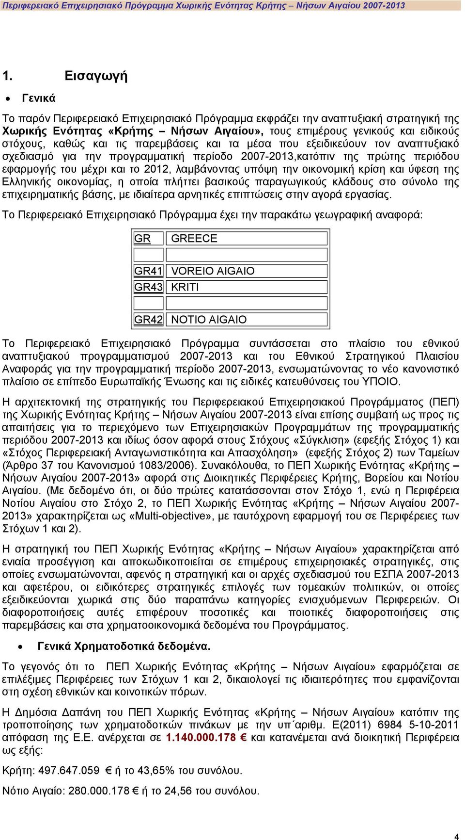 τις παρεμβάσεις και τα μέσα που εξειδικεύουν τον αναπτυξιακό σχεδιασμό για την προγραμματική περίοδο 2007-2013,κατόπιν της πρώτης περιόδου εφαρμογής του μέχρι και το 2012, λαμβάνοντας υπόψη την