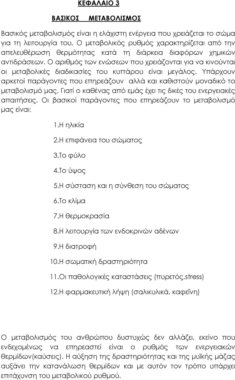 Ο αριθμός των ενώσεων που χρειάζονται για να κινούνται οι μεταβολικές διαδικασίες του κυττάρου είναι μεγάλος. Υπάρχουν αρκετοί παράγοντες που επηρεάζουν αλλά και καθιστούν μοναδικό το μεταβολισμό μας.