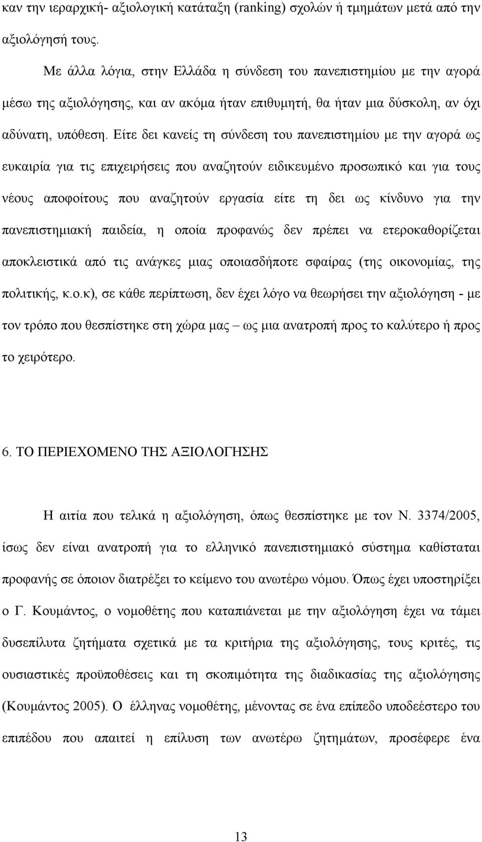 Είτε δει κανείς τη σύνδεση του πανεπιστηµίου µε την αγορά ως ευκαιρία για τις επιχειρήσεις που αναζητούν ειδικευµένο προσωπικό και για τους νέους αποφοίτους που αναζητούν εργασία είτε τη δει ως