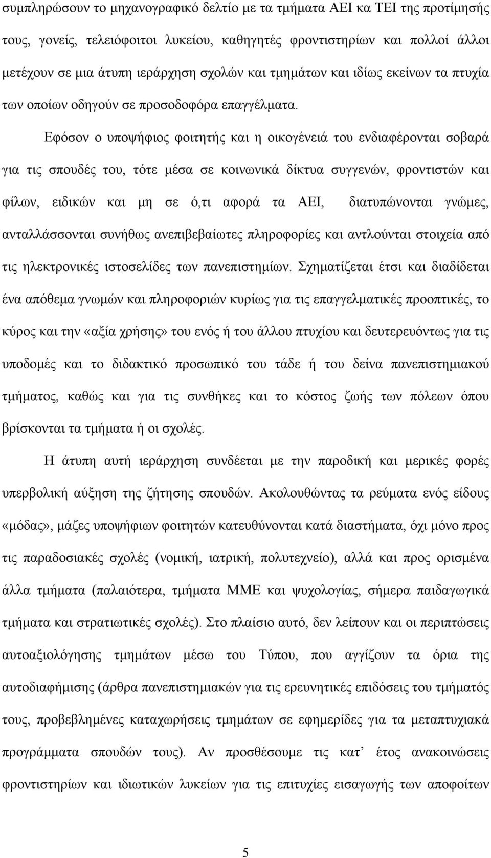 Εφόσον ο υποψήφιος φοιτητής και η οικογένειά του ενδιαφέρονται σοβαρά για τις σπουδές του, τότε µέσα σε κοινωνικά δίκτυα συγγενών, φροντιστών και φίλων, ειδικών και µη σε ό,τι αφορά τα ΑΕΙ,