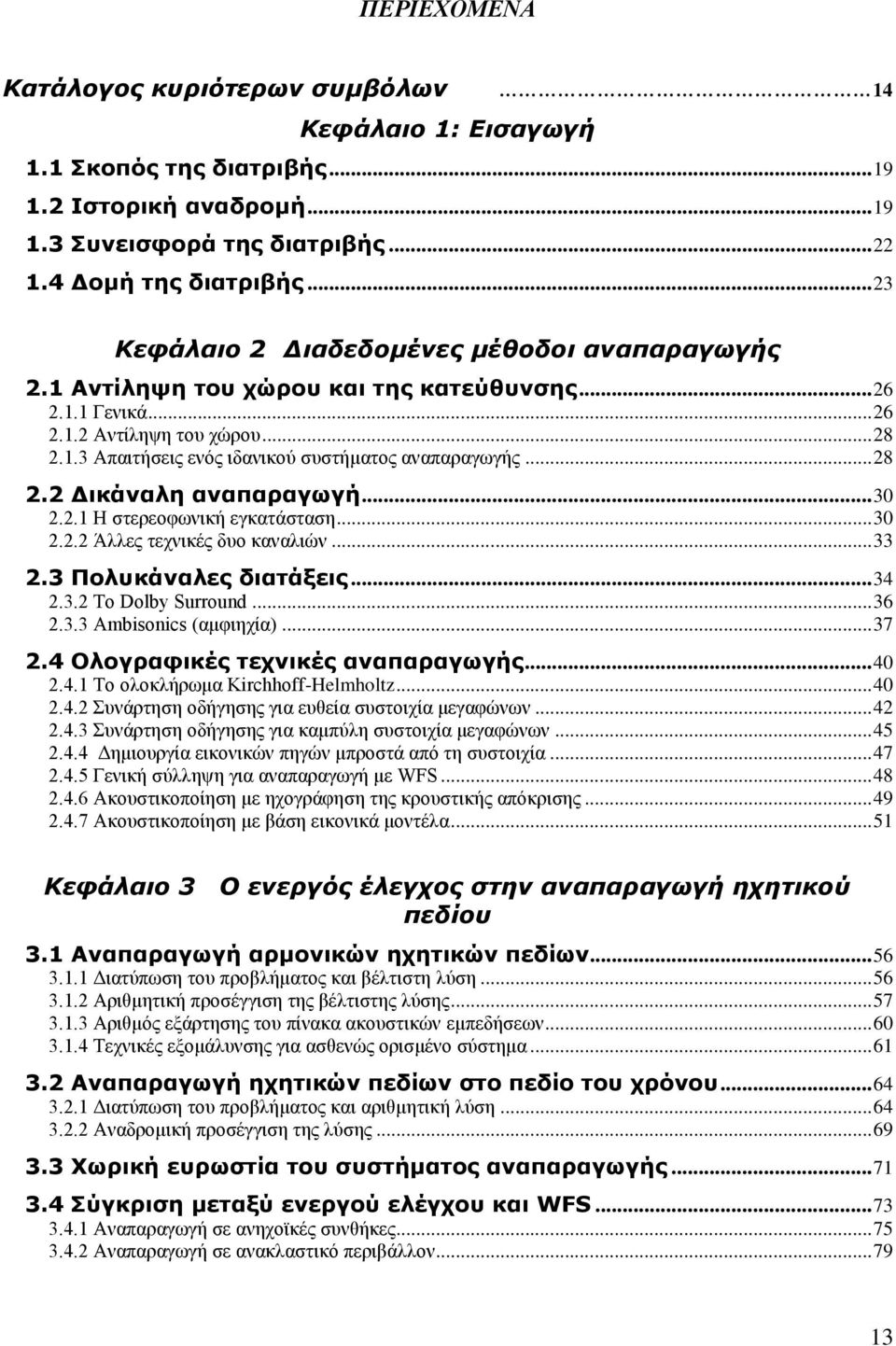 .. 28 2.2 Δικάναλη αναπαραγωγή... 30 2.2.1 Η στερεοφωνική εγκατάσταση... 30 2.2.2 Άλλες τεχνικές δυο καναλιών... 33 2.3 Πολυκάναλες διατάξεις... 34 2.3.2 Το Dolby Surround... 36 2.3.3 Ambisonics (αμφιηχία).