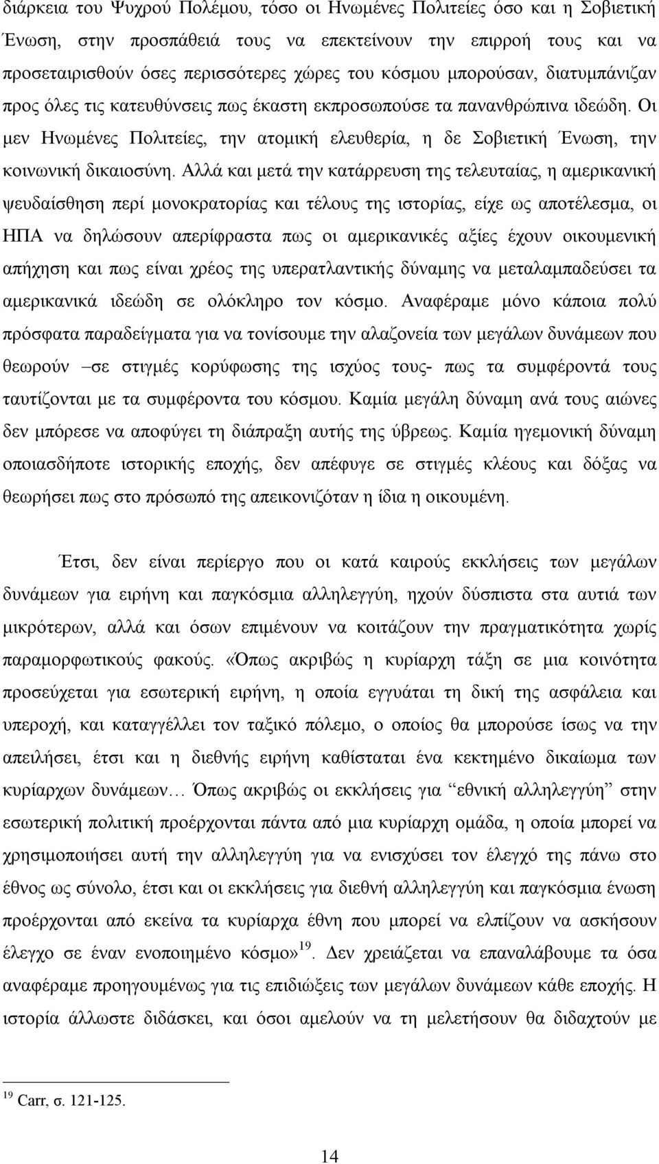 Αλλά και μετά την κατάρρευση της τελευταίας, η αμερικανική ψευδαίσθηση περί μονοκρατορίας και τέλους της ιστορίας, είχε ως αποτέλεσμα, οι ΗΠΑ να δηλώσουν απερίφραστα πως οι αμερικανικές αξίες έχουν