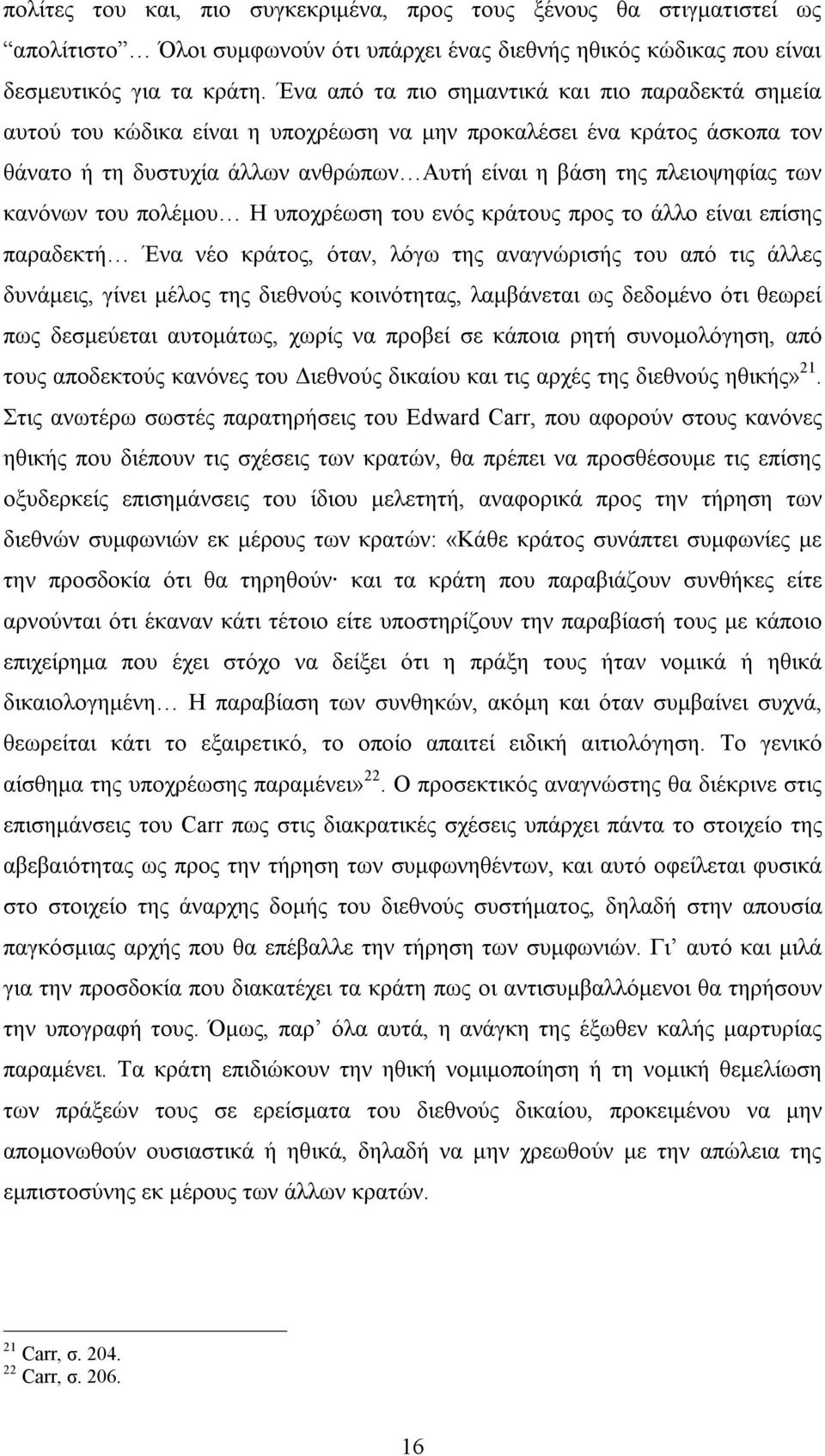 κανόνων του πολέμου Η υποχρέωση του ενός κράτους προς το άλλο είναι επίσης παραδεκτή Ένα νέο κράτος, όταν, λόγω της αναγνώρισής του από τις άλλες δυνάμεις, γίνει μέλος της διεθνούς κοινότητας,