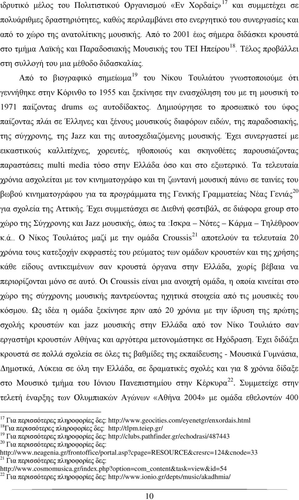 Από το βιογραφικό σημείωμα 19 του Νίκου Τουλιάτου γνωστοποιούμε ότι γεννήθηκε στην Κόρινθο το 1955 και ξεκίνησε την ενασχόληση του με τη μουσική το 1971 παίζοντας drums ως αυτοδίδακτος.