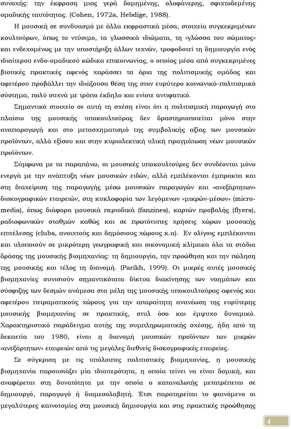 τροφοδοτεί τη δημιουργία ενός ιδιαίτερου ενδο-ομαδικού κώδικα επικοινωνίας, ο οποίος μέσα από συγκεκριμένες βιοτικές πρακτικές αφενός χαράσσει τα όρια της πολιτισμικής ομάδας και αφετέρου προβάλλει