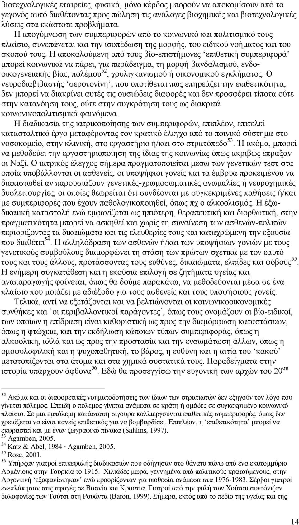 Η αποκαλούμενη από τους βίο-επιστήμονες επιθετική συμπεριφορά μπορεί κοινωνικά να πάρει, για παράδειγμα, τη μορφή βανδαλισμού, ενδοοικογενειακής βίας, πολέμου 52, χουλιγκανισμού ή οικονομικού