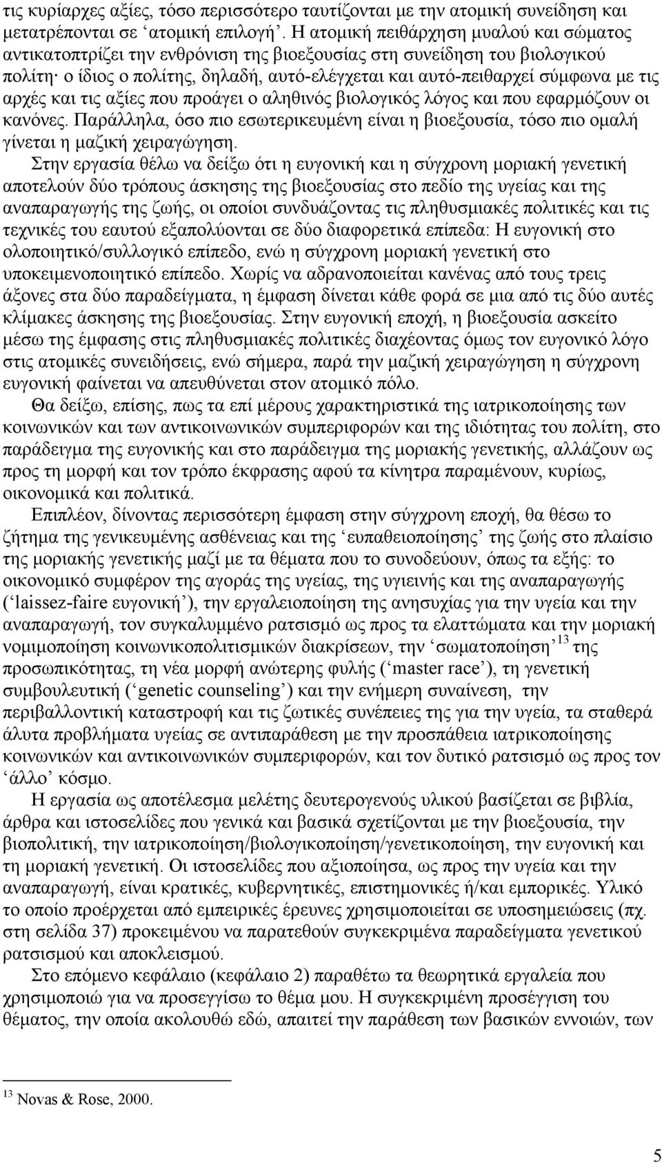 αρχές και τις αξίες που προάγει ο αληθινός βιολογικός λόγος και που εφαρμόζουν οι κανόνες. Παράλληλα, όσο πιο εσωτερικευμένη είναι η βιοεξουσία, τόσο πιο ομαλή γίνεται η μαζική χειραγώγηση.