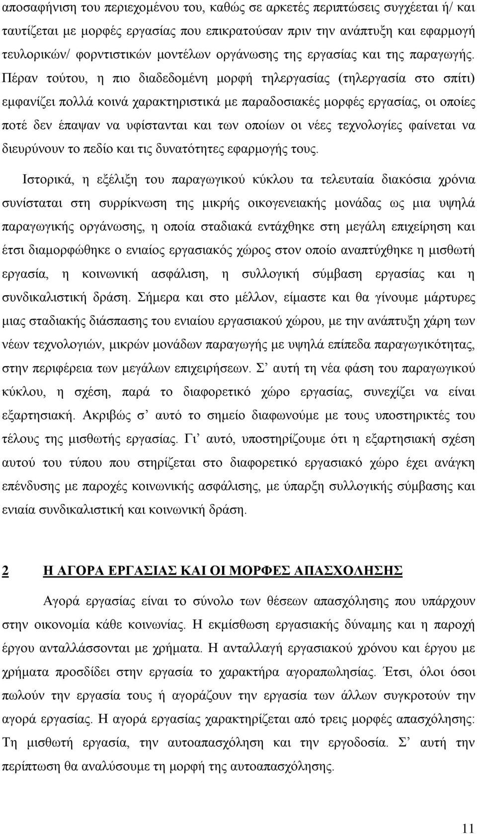 Πέραν τούτου, η πιο διαδεδομένη μορφή τηλεργασίας (τηλεργασία στο σπίτι) εμφανίζει πολλά κοινά χαρακτηριστικά με παραδοσιακές μορφές εργασίας, οι οποίες ποτέ δεν έπαψαν να υφίστανται και των οποίων