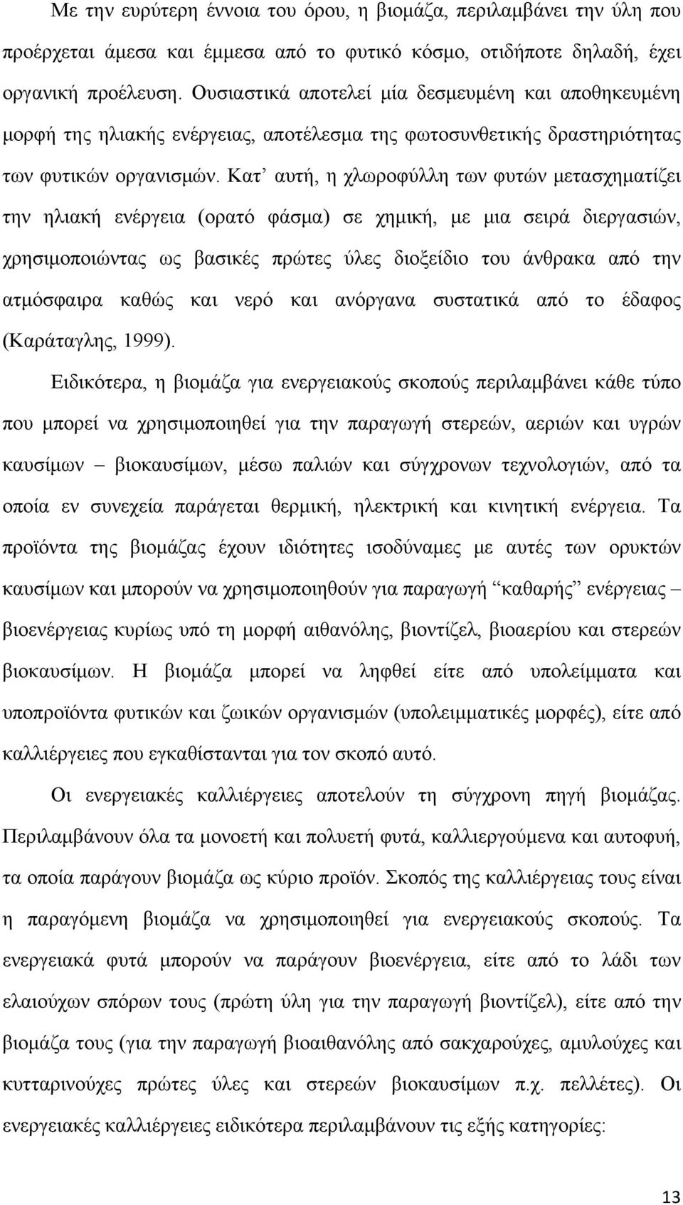Κατ αυτή, η χλωροφύλλη των φυτών μετασχηματίζει την ηλιακή ενέργεια (ορατό φάσμα) σε χημική, με μια σειρά διεργασιών, χρησιμοποιώντας ως βασικές πρώτες ύλες διοξείδιο του άνθρακα από την ατμόσφαιρα