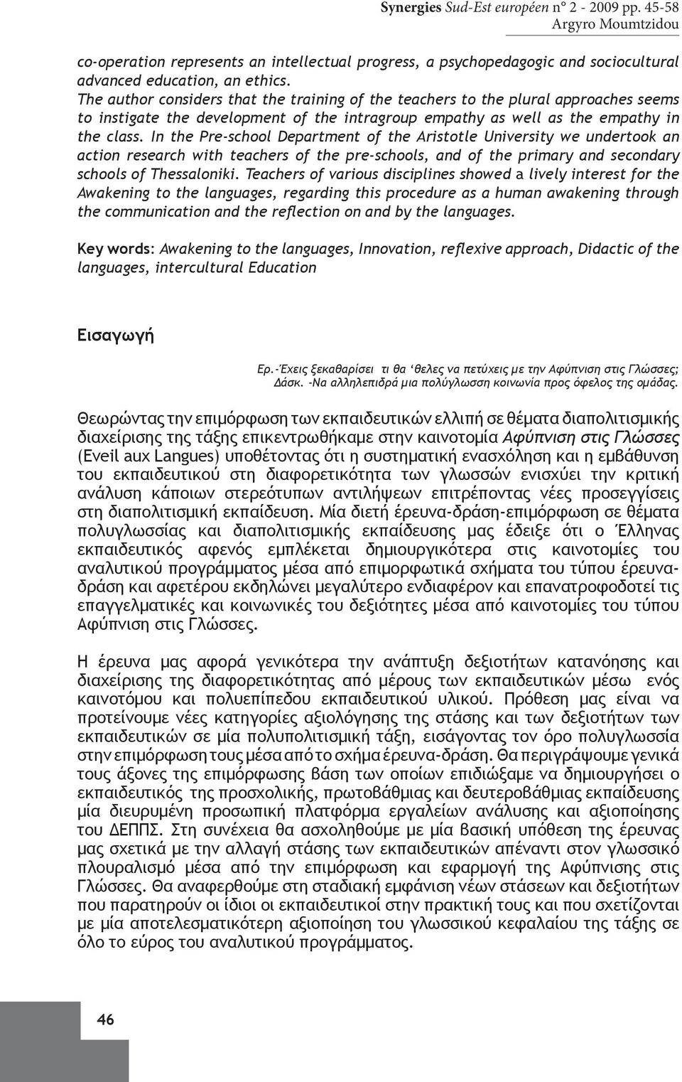 In the Pre-school Department of the Aristotle University we undertook an action research with teachers of the pre-schools, and of the primary and secondary schools of Thessaloniki.