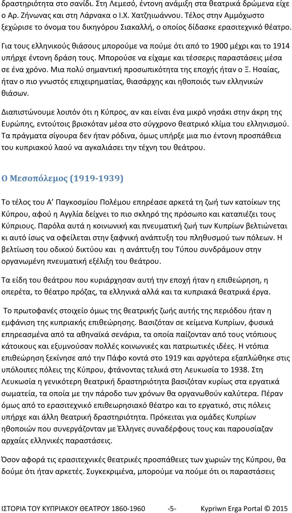 Για τους ελληνικούς θιάσους μπορούμε να πούμε ότι από το 1900 μέχρι και το 1914 υπήρχε έντονη δράση τους. Μπορούσε να είχαμε και τέσσερις παραστάσεις μέσα σε ένα χρόνο.