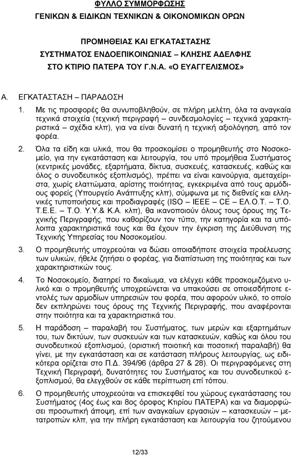 Με τις προσφορές θα συνυποβληθούν, σε πλήρη μελέτη, όλα τα αναγκαία τεχνικά στοιχεία (τεχνική περιγραφή συνδεσμολογίες τεχνικά χαρακτηριστικά σχέδια κλπ), για να είναι δυνατή η τεχνική αξιολόγηση,