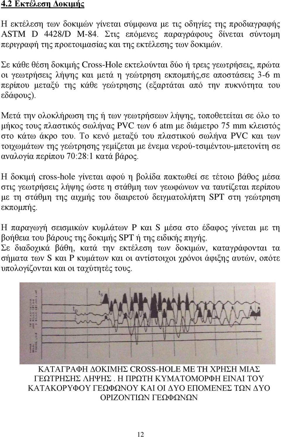 Σε κάθε θέση δοκιμής Cross-Hole εκτελούνται δύο ή τρεις γεωτρήσεις, πρώτα οι γεωτρήσεις λήψης και μετά η γεώτρηση εκπομπής,σε αποστάσεις 3-6 m περίπου μεταξύ της κάθε γεώτρησης (εξαρτάται από την