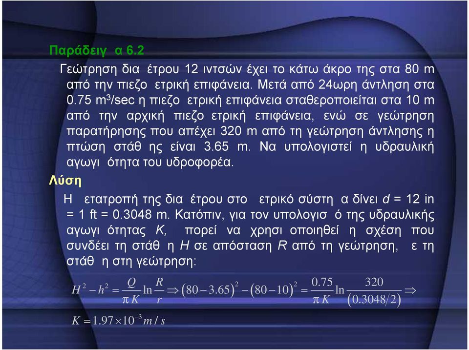 στάθμης είναι 3.65 m. Να υπολογιστεί η υδραυλική αγωγιμότητα του υδροφορέα. Λύση Η μετατροπή της διαμέτρου στο μετρικό σύστημα δίνει d = 1 in = 1 ft = 0.3048 m.