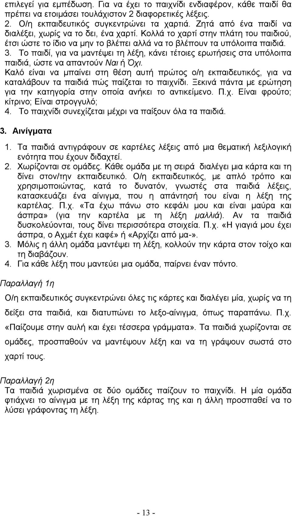 Το παιδί, για να μαντέψει τη λέξη, κάνει τέτοιες ερωτήσεις στα υπόλοιπα παιδιά, ώστε να απαντούν Ναι ή Όχι.