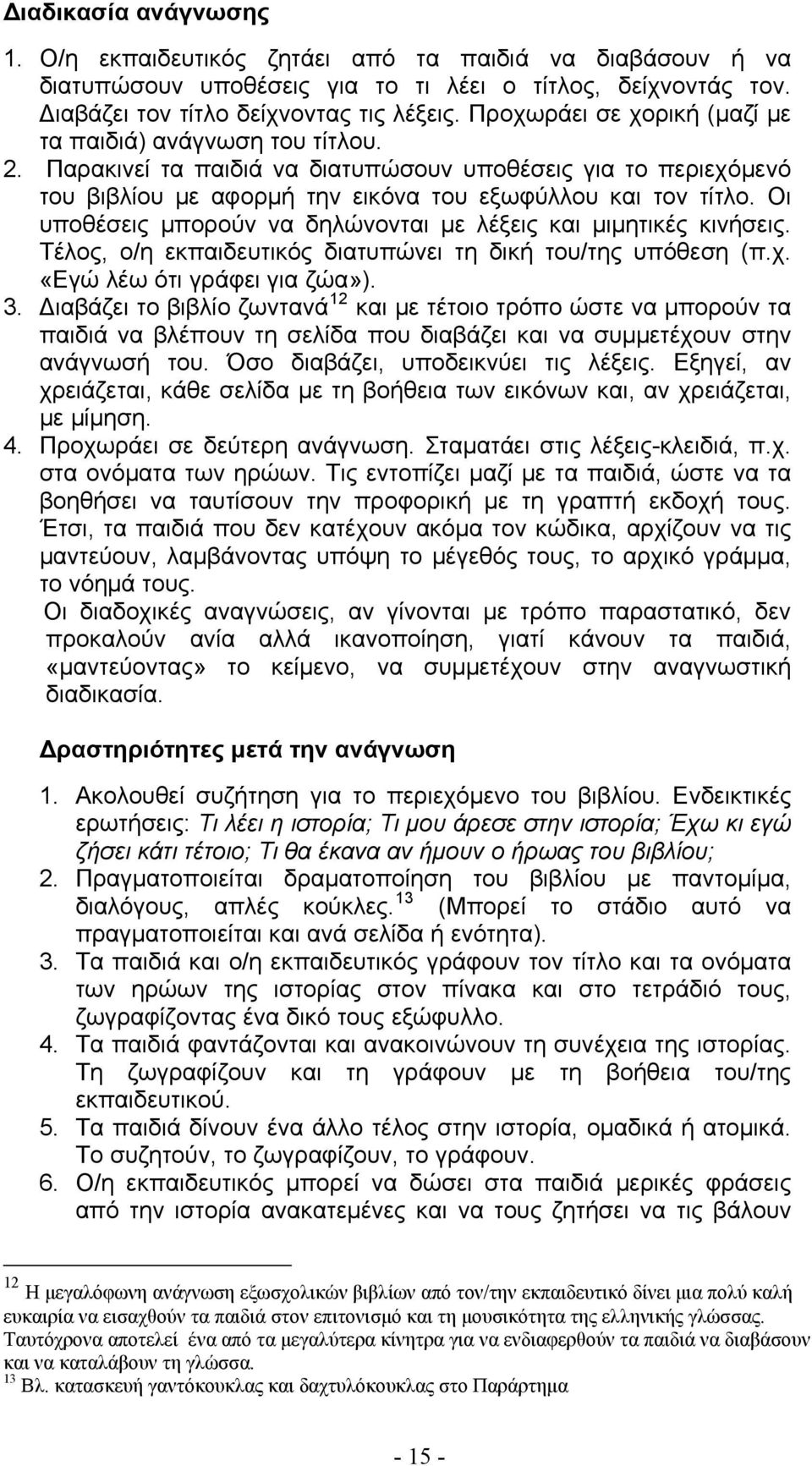 Οι υποθέσεις μπορούν να δηλώνονται με λέξεις και μιμητικές κινήσεις. Τέλος, ο/η εκπαιδευτικός διατυπώνει τη δική του/της υπόθεση (π.χ. «Εγώ λέω ότι γράφει για ζώα»). 3.