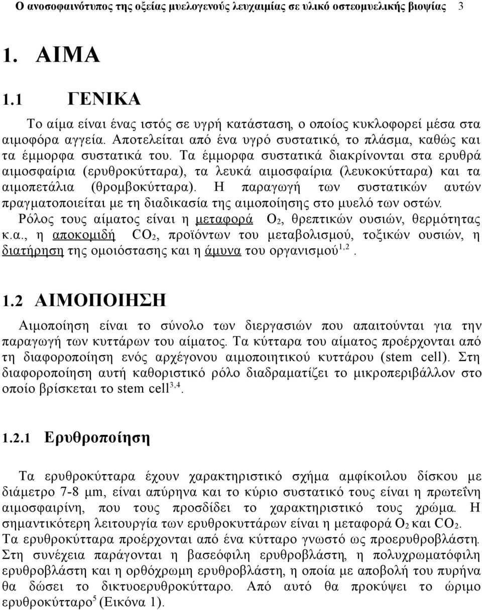 Η παραγωγή των συστατικών αυτών πραγματοποιείται με τη διαδικασία της αιμοποίησης στο μυελό των οστών. Ρόλος τους αίματος είναι η μεταφορά Ο 2, θρεπτικών ουσιών, θερμότητας κ.α., η αποκομιδή CO 2, προϊόντων του μεταβολισμού, τοξικών ουσιών, η διατήρηση της ομοιόστασης και η άμυνα του οργανισμού 1,2.
