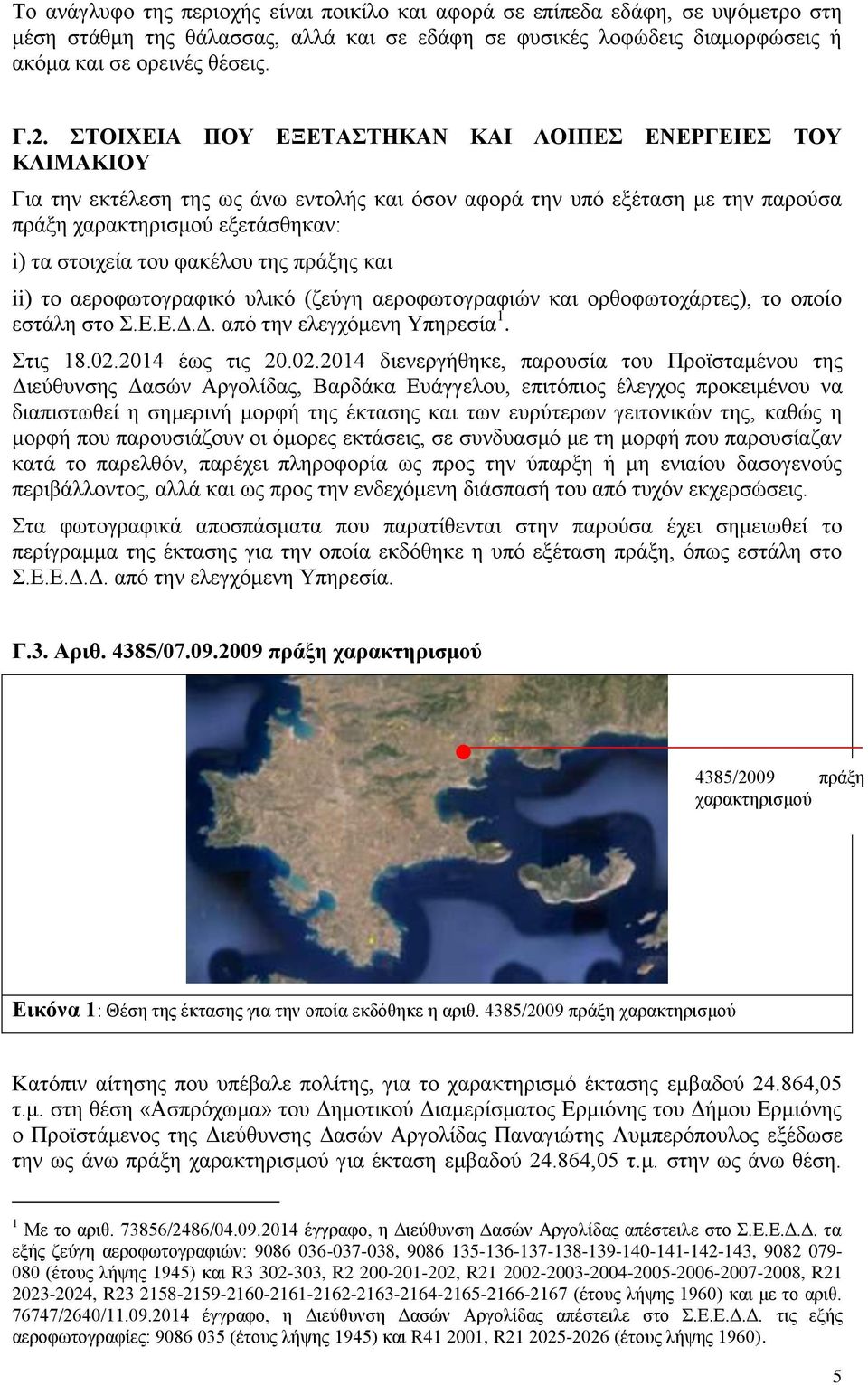 φακέλου της πράξης και ii) το αεροφωτογραφικό υλικό (ζεύγη αεροφωτογραφιών και ορθοφωτοχάρτες), το οποίο εστάλη στο Σ.Ε.Ε.Δ.Δ. από την ελεγχόμενη Υπηρεσία 1. Στις 18.02.