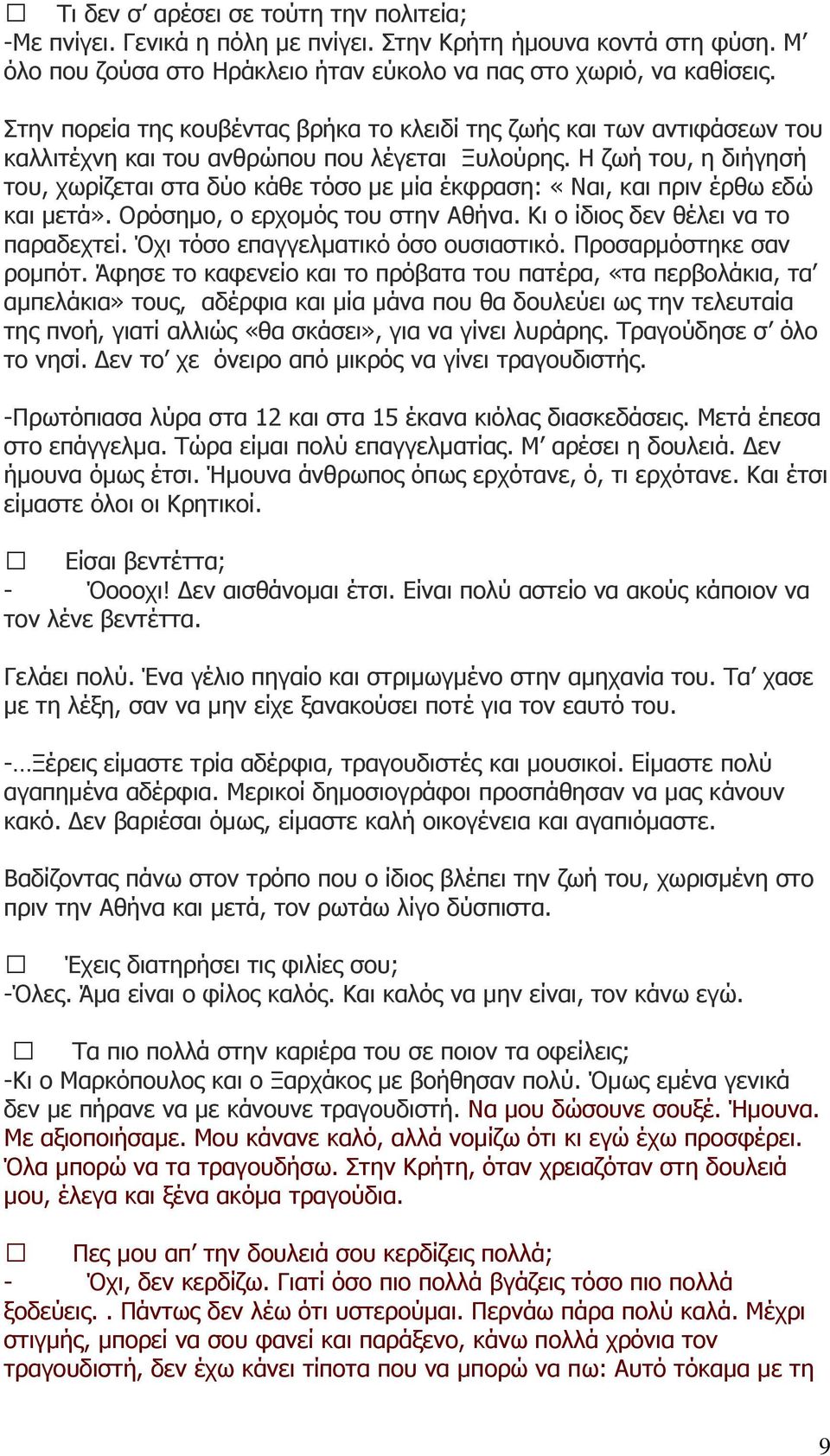 Η ζωή του, η διήγησή του, χωρίζεται στα δύο κάθε τόσο με μία έκφραση: «Ναι, και πριν έρθω εδώ και μετά». Ορόσημο, ο ερχομός του στην Αθήνα. Κι ο ίδιος δεν θέλει να το παραδεχτεί.