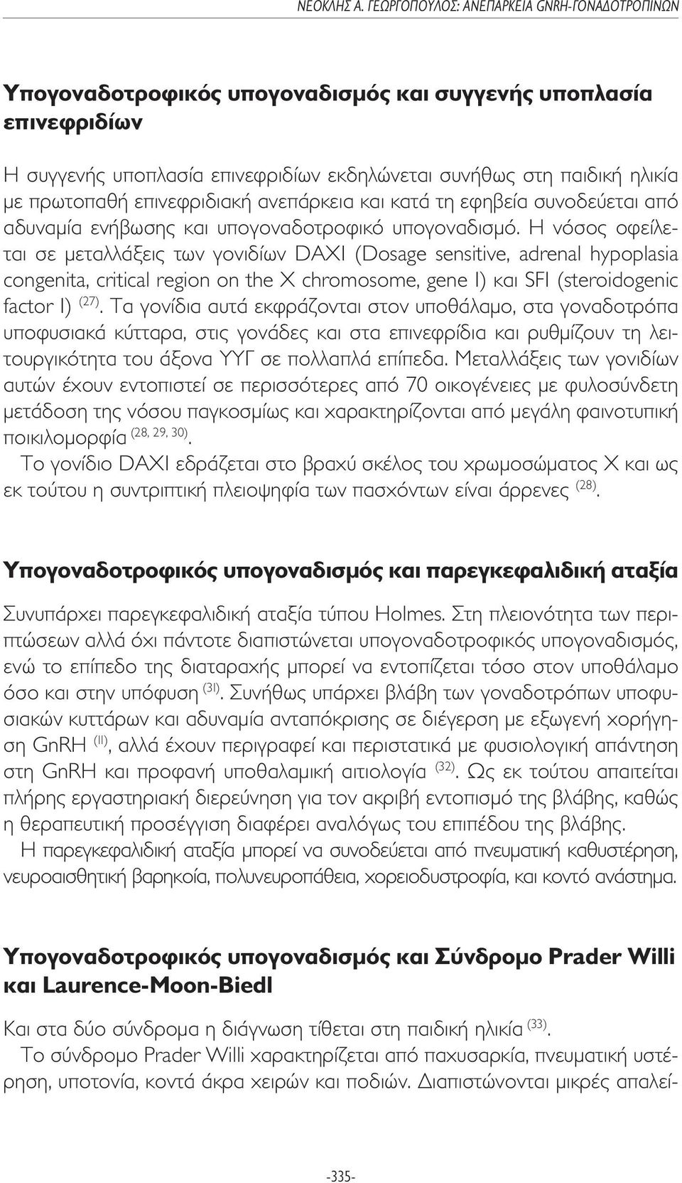 Η νόσος οφείλεται σε µεταλλάξεις των γονιδίων DAX1 (Dosage sensitive, adrenal hypoplasia congenita, critical region on the X chromosome, gene 1) και SF1 (steroidogenic factor 1) (27).