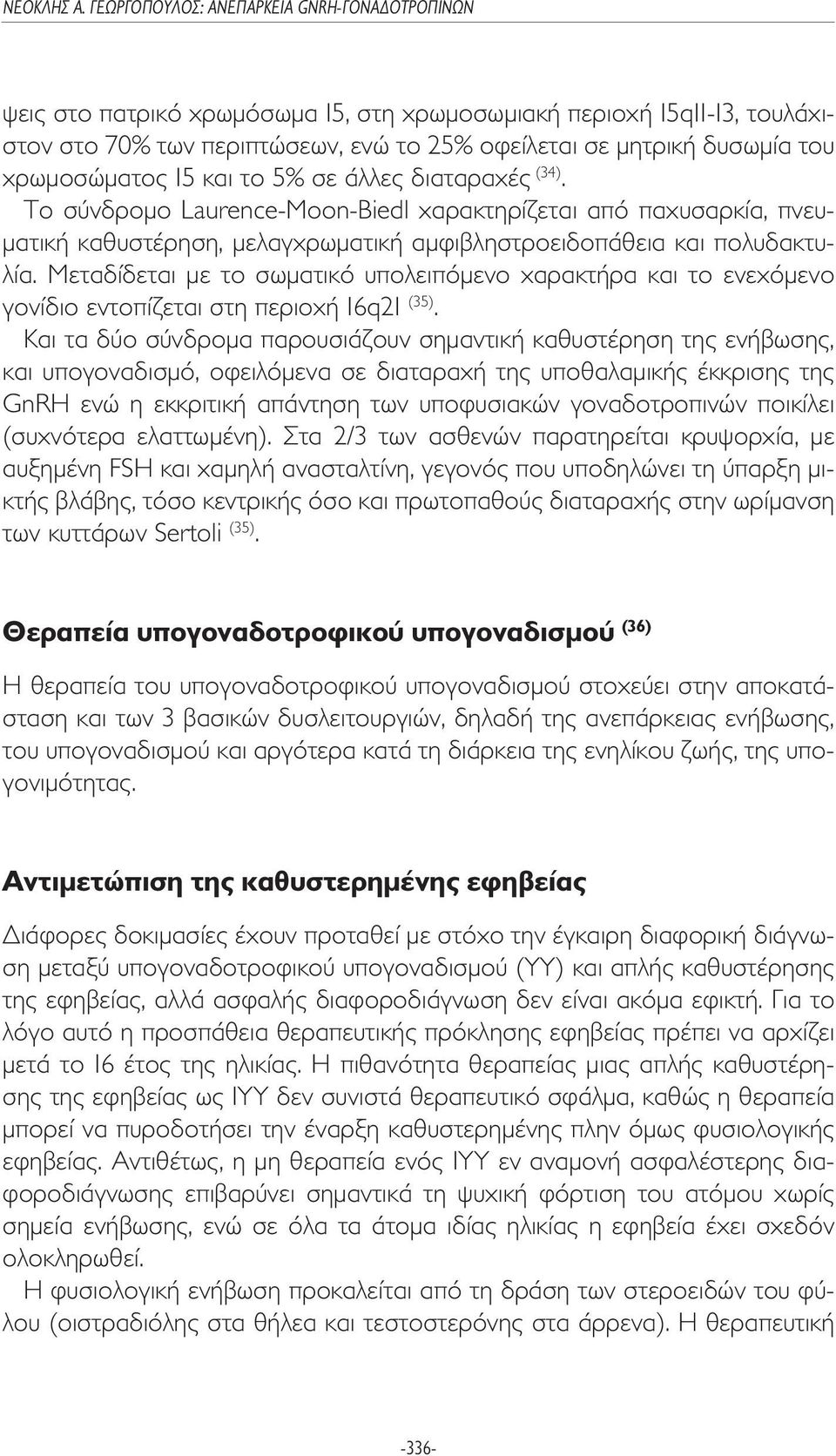 Μεταδίδεται µε το σωµατικό υπολειπόµενο χαρακτήρα και το ενεχόµενο γονίδιο εντοπίζεται στη περιοχή 16q21 (35).