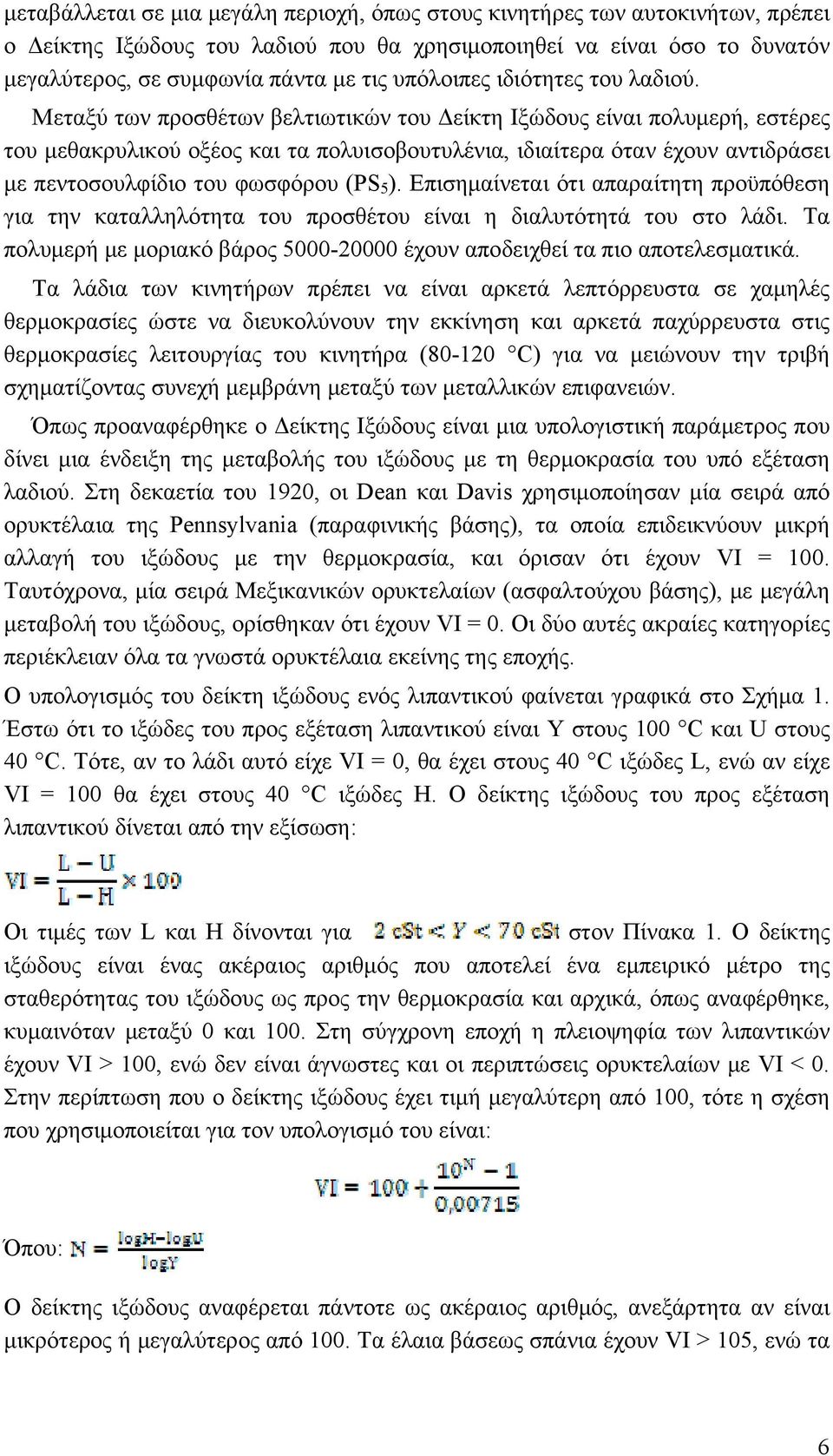 Μεταξύ των προσθέτων βελτιωτικών του Δείκτη Ιξώδους είναι πολυμερή, εστέρες του μεθακρυλικού οξέος και τα πολυισοβουτυλένια, ιδιαίτερα όταν έχουν αντιδράσει με πεντοσουλφίδιο του φωσφόρου (PS 5 ).