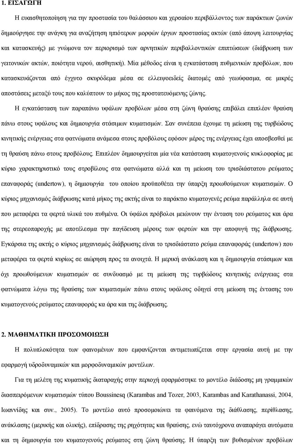 Μία μέθοδος είναι η εγκατάσταση πυθμενικών προβόλων, που κατασκευάζονται από έγχυτο σκυρόδεμα μέσα σε ελλειψοειδείς διατομές από γεωύφασμα, σε μικρές αποστάσεις μεταξύ τους που καλύπτουν το μήκος της