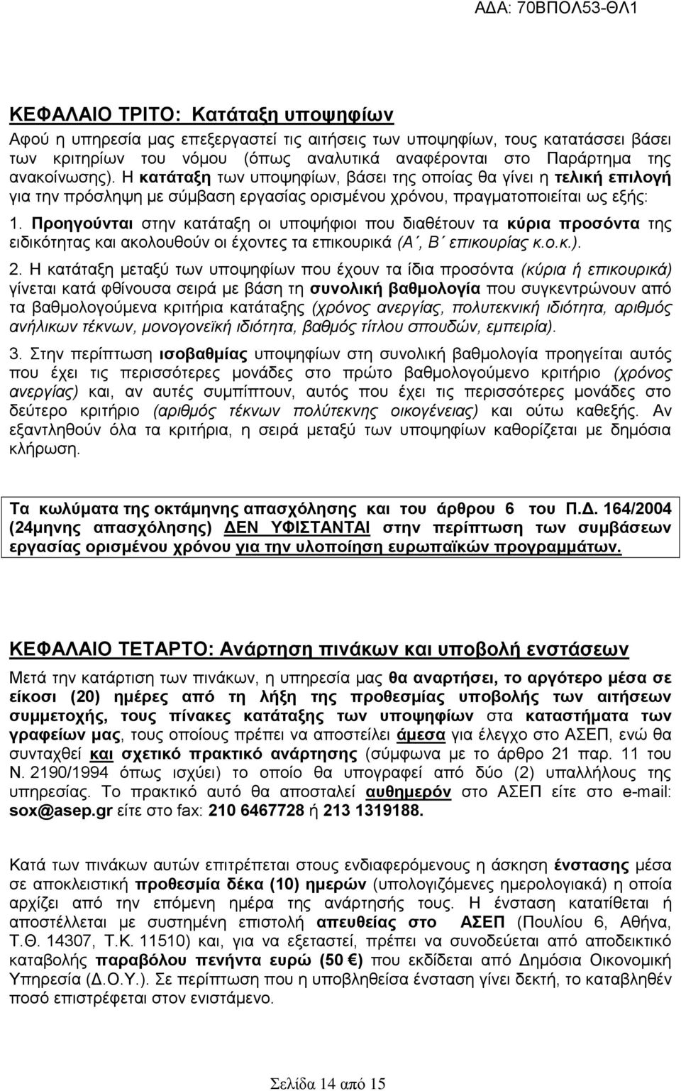 Προηγούνται στην κατάταξη οι υποψήφιοι που διαθέτουν τα κύρια προσόντα της ειδικότητας και ακολουθούν οι έχοντες τα επικουρικά (Α, Β επικουρίας κ.ο.κ.). 2.