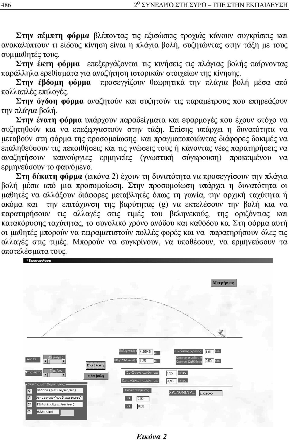 Στην έβδομη φόρμα προσεγγίζουν θεωρητικά την πλάγια βολή μέσα από πολλαπλές επιλογές. Στην όγδοη φόρμα αναζητούν και συζητούν τις παραμέτρους που επηρεάζουν την πλάγια βολή.