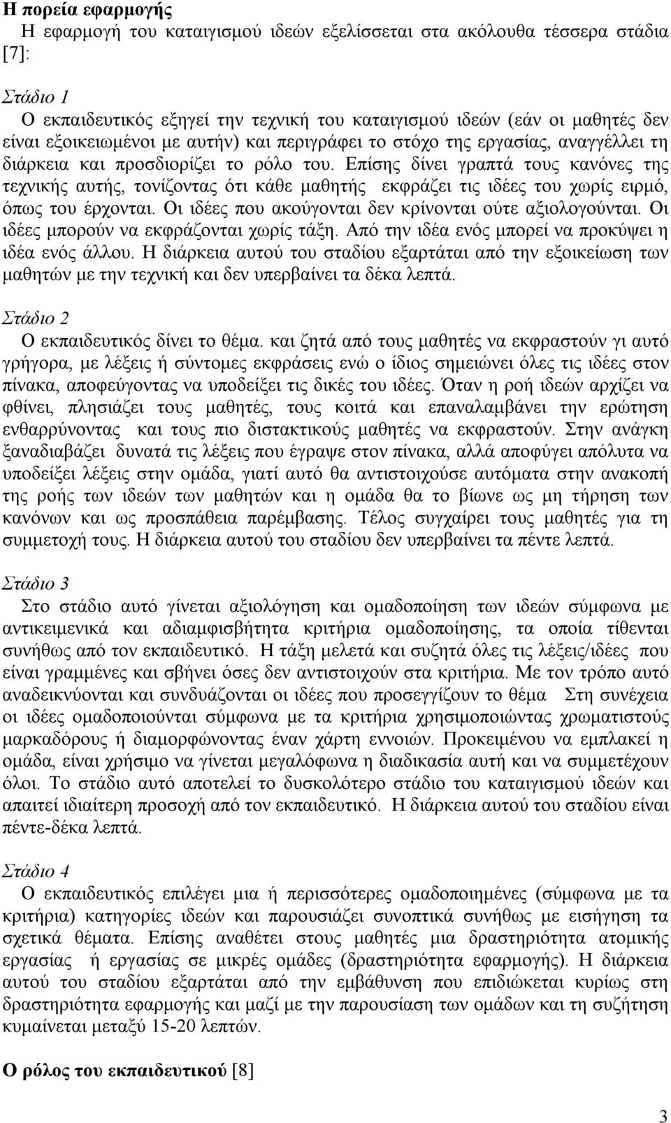 Επίσης δίνει γραπτά τους κανόνες της τεχνικής αυτής, τονίζοντας ότι κάθε μαθητής εκφράζει τις ιδέες του χωρίς ειρμό, όπως του έρχονται. Οι ιδέες που ακούγονται δεν κρίνονται ούτε αξιολογούνται.