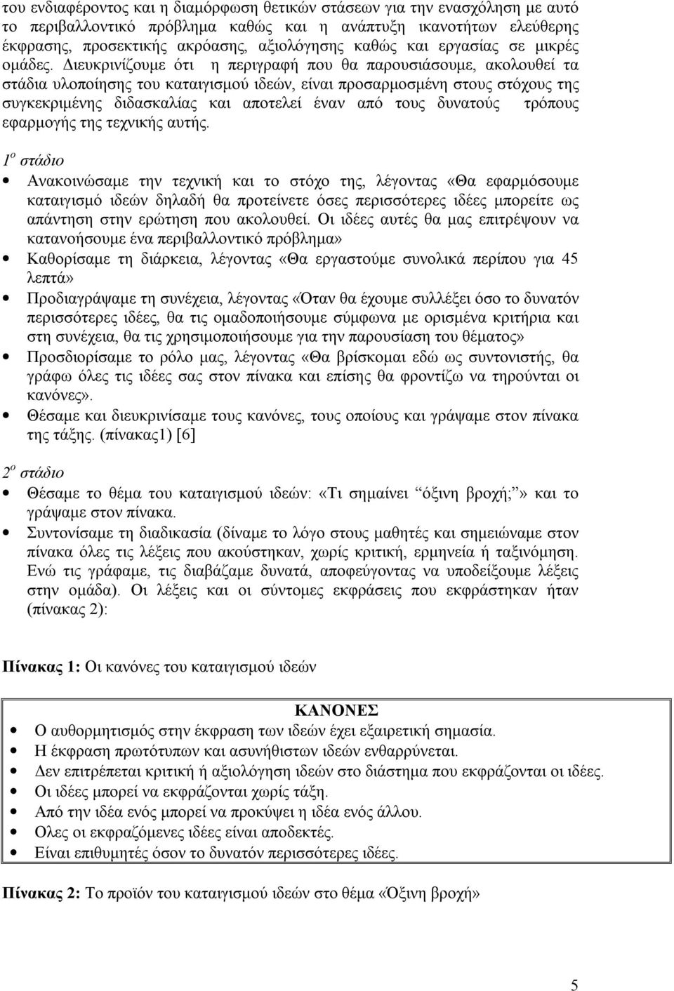 Διευκρινίζουμε ότι η περιγραφή που θα παρουσιάσουμε, ακολουθεί τα στάδια υλοποίησης του καταιγισμού ιδεών, είναι προσαρμοσμένη στους στόχους της συγκεκριμένης διδασκαλίας και αποτελεί έναν από τους