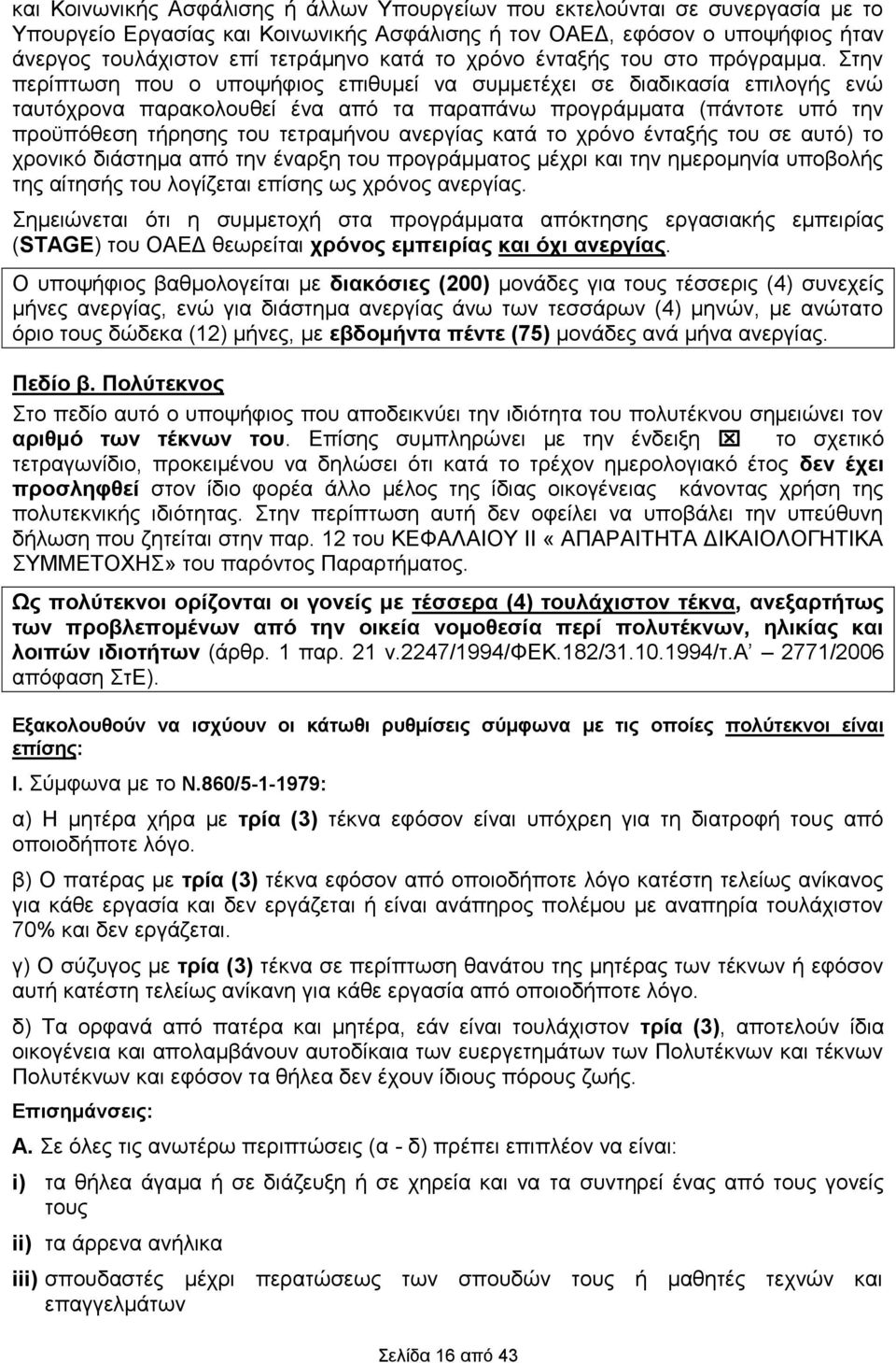 Στην περίπτωση που ο υποψήφιος επιθυμεί να συμμετέχει σε διαδικασία επιλογής ενώ ταυτόχρονα παρακολουθεί ένα από τα παραπάνω προγράμματα (πάντοτε υπό την προϋπόθεση τήρησης του τετραμήνου ανεργίας