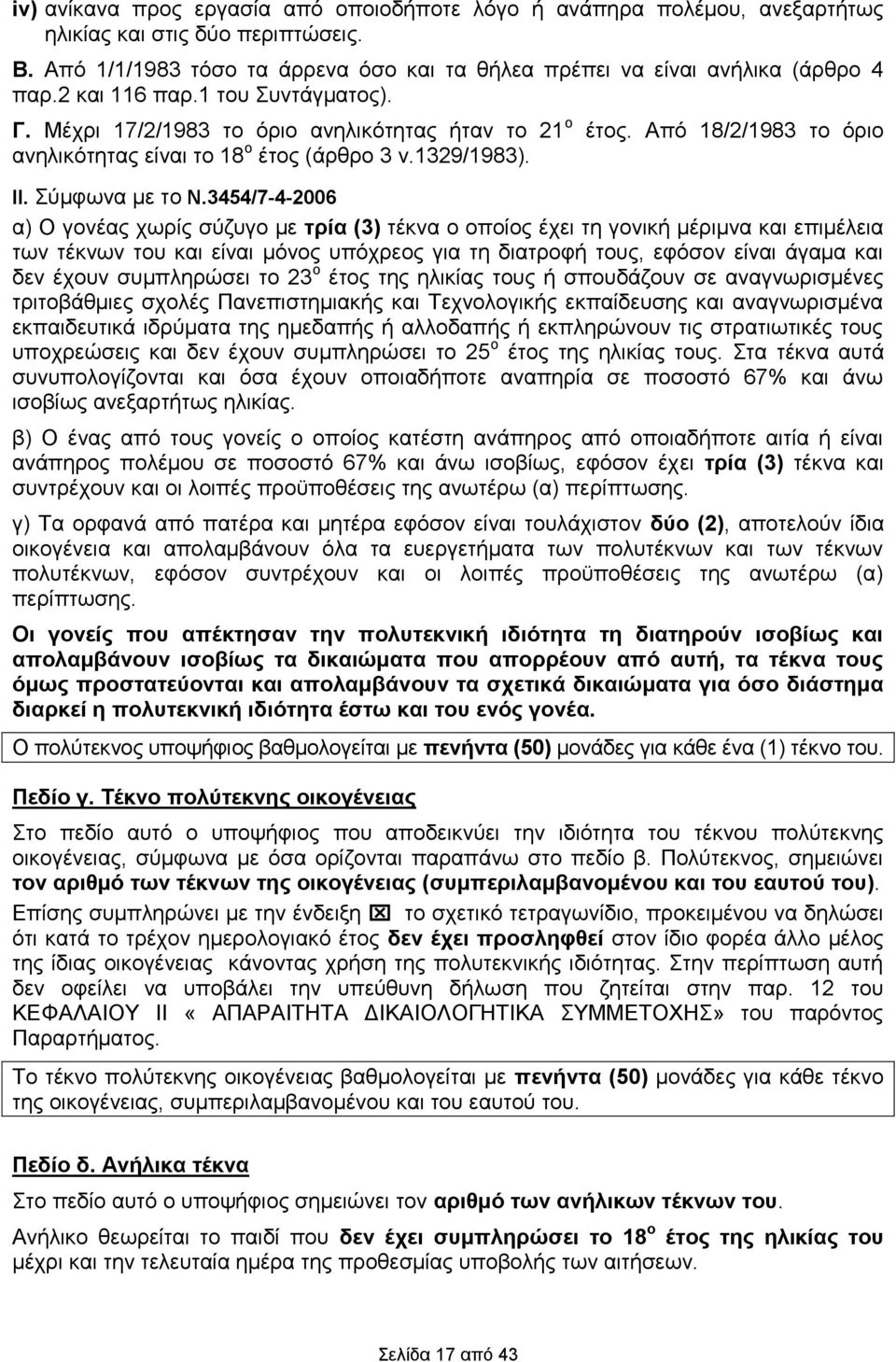 3454/7-4-2006 α) Ο γονέας χωρίς σύζυγο με τρία (3) τέκνα ο οποίος έχει τη γονική μέριμνα και επιμέλεια των τέκνων του και είναι μόνος υπόχρεος για τη διατροφή τους, εφόσον είναι άγαμα και δεν έχουν