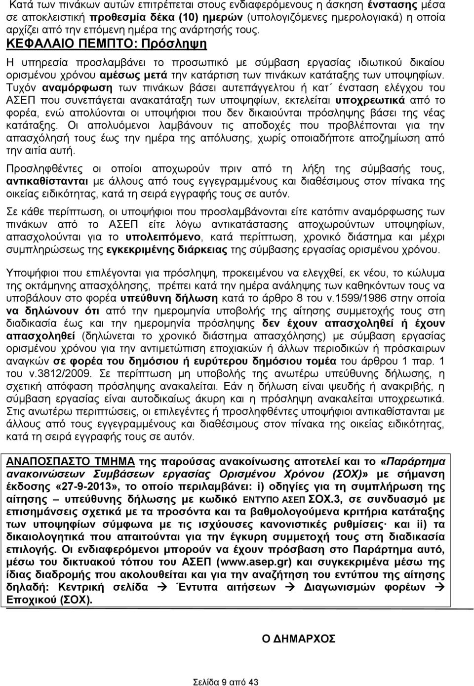 Τυχόν αναμόρφωση των πινάκων βάσει αυτεπάγγελτου ή κατ ένσταση ελέγχου του ΑΣΕΠ που συνεπάγεται ανακατάταξη των υποψηφίων, εκτελείται υποχρεωτικά από το φορέα, ενώ απολύονται οι υποψήφιοι που δεν