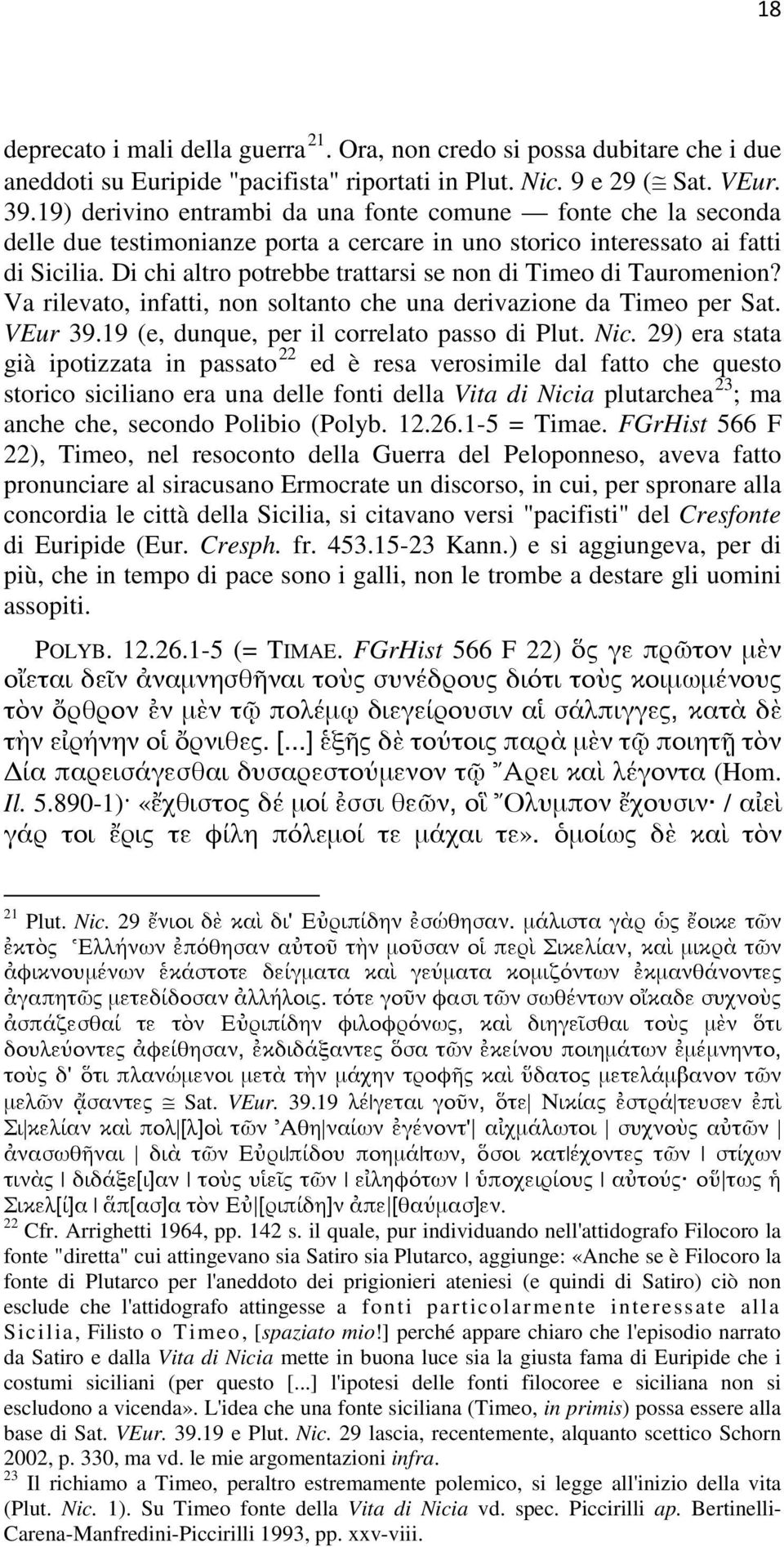 Di chi altro potrebbe trattarsi se non di Timeo di Tauromenion? Va rilevato, infatti, non soltanto che una derivazione da Timeo per Sat. VEur 39.19 (e, dunque, per il correlato passo di Plut. Nic.