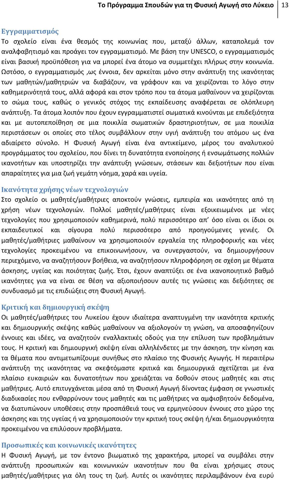 Ωστόσο, ο εγγραμματισμός,ως έννοια, δεν αρκείται μόνο στην ανάπτυξη της ικανότητας των μαθητών/μαθητριών να διαβάζουν, να γράφουν και να χειρίζονται το λόγο στην καθημερινότητά τους, αλλά αφορά και