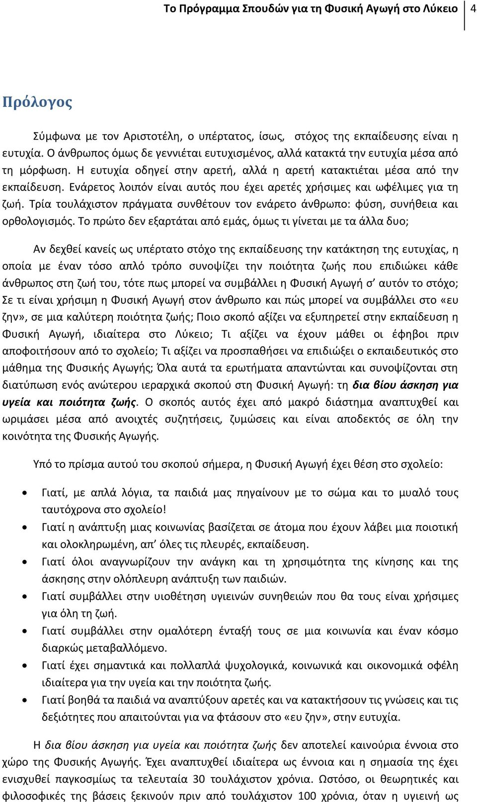 Ενάρετος λοιπόν είναι αυτός που έχει αρετές χρήσιμες και ωφέλιμες για τη ζωή. Τρία τουλάχιστον πράγματα συνθέτουν τον ενάρετο άνθρωπο: φύση, συνήθεια και ορθολογισμός.